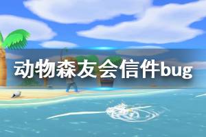《集合啦动物森友会》信件有什么bug 信件bug介绍