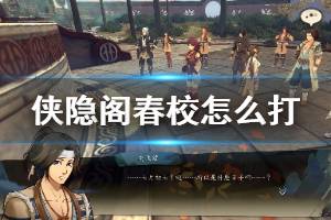 《侠隐阁》春校怎么打？春校攻略心得详解