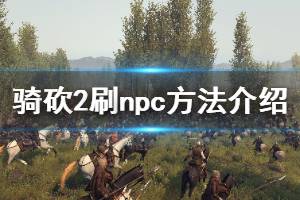 《骑马与砍杀2》npc怎么刷 刷npc方法介绍