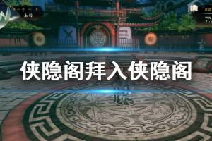 《侠隐阁》拜入侠隐阁流程介绍 拜入侠隐阁完成方法说明