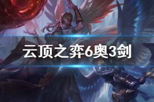 《云顶之弈》6奥3剑阵容搭配推荐 6奥3剑运营思路说明