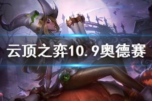 《云顶之弈》10.9版本奥德赛怎么玩 10.9奥德赛运营思路说明