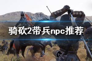 《骑马与砍杀2》什么npc适合带兵 带兵npc推荐