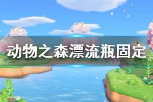 《集合啦动物森友会》漂流瓶怎么固定 漂流瓶固定刷新方法介绍