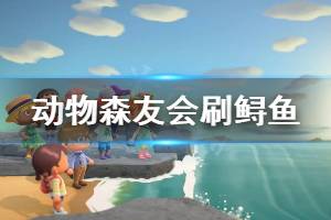 《集合啦动物森友会》怎么在自己岛上刷鲟鱼 在自己岛上刷鲟鱼方法一览
