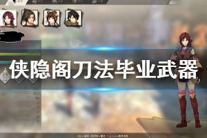 《侠隐阁》刀法毕业武器怎么获得 刀法毕业武器获得方法分享