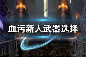 《血污夜之仪式》新人武器怎么选择 新人武器选择推荐