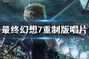 《最终幻想7重制版》唱片收集位置汇总 唱片任务怎么完成？