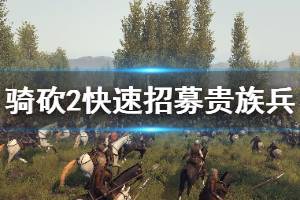 《骑马与砍杀2》如何招募贵族兵 贵族兵快速招募方法介绍