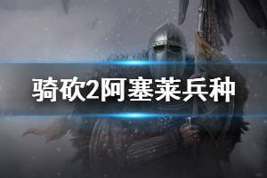 《骑马与砍杀2》阿塞莱兵种强度怎么样 阿塞莱兵种战术打法介绍