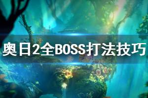 《奥日与鬼火意志》全BOSS打法技巧介绍 各BOSS怎么击杀