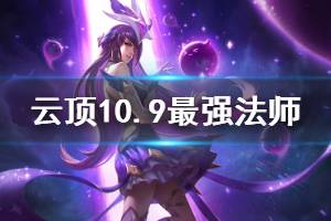 《云顶之弈》10.9最强法师阵容推荐 10.9版本法师阵容怎么搭配好