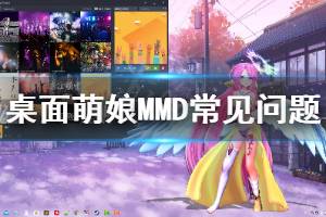 《桌面萌娘MMD》常见问题怎么解决 游戏常见问题解决方法分享