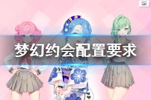 《梦幻约会》配置要求介绍 配置要求高吗