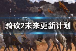 《骑马与砍杀2》未来会更新什么 未来更新计划一览