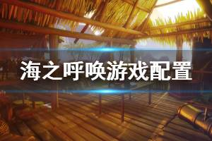 《海之呼唤》配置要求是什么？call of the sea游戏配置要求介绍