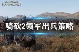 《骑马与砍杀2》领军模式怎么玩 领军模式出兵策略介绍