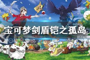 《宝可梦剑盾》铠之孤岛DLC什么时间上线 铠之孤岛新增内容介绍