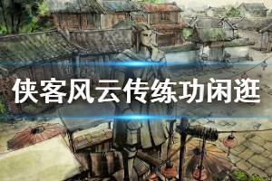 《侠客风云传》闲逛和练功怎么平衡 闲逛练功平衡方法介绍