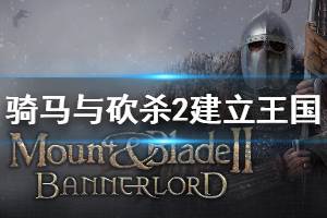 《骑马与砍杀2》怎么建立王国 王国建立流程介绍