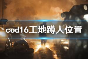 《使命召唤16》工地怎么蹲人 工地地图蹲人位置一览