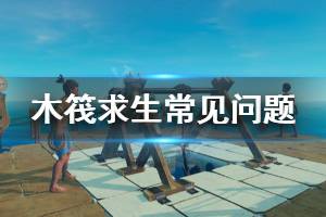 《木筏求生》有什么常见问题 游戏常见问题解决方法一览