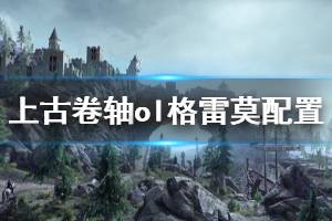 《上古卷轴ol格雷莫》配置要求高吗 游戏配置要求介绍