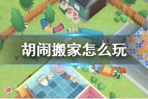 《胡闹搬家》怎么玩？新手入门操作介绍