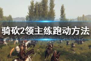 《骑马与砍杀2》跑动怎么练 练跑动方法分享