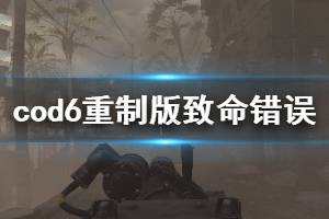 《使命召唤6现代战争2重制版》致命错误怎么解决 致命错误解决
