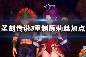 《圣剑传说3重制版》莉丝加点技巧心得 莉丝加点怎么加点？