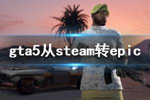 《GTA5》怎么把steam游戏放到epic 把steam游戏放epic方法介绍
