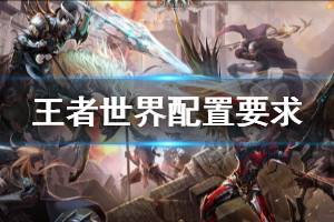《王者世界》游戏配置是什么？配置要求一览