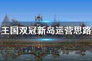 《王国两位君主》刚到新岛怎么玩 新岛运营思路介绍