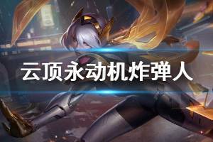 《云顶之弈》永动机炸弹人怎么玩 永动机炸弹人运营技巧介绍