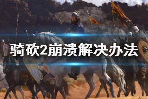 《骑马与砍杀2》游戏崩溃怎么办 游戏崩溃万能解决办法介绍