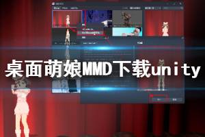《桌面萌娘MMD》怎么下载unity 下载unity方法介绍