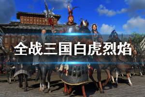 《全面战争三国》白虎烈焰成就怎么解锁？白虎烈焰达成心得