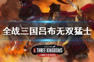 《全面战争三国》吕布无双猛士任务怎么做？吕布无双猛士任务心得