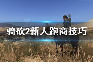 《骑马与砍杀2》新人跑商技巧分享 新人怎么跑商