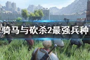 《骑马与砍杀2》最强兵种是什么 最强兵种属性一览