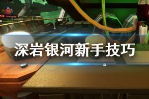 《深岩银河》新手要注意什么？新手实用技巧分享