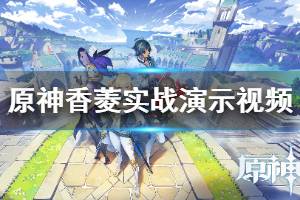 《原神》香菱怎么样?香菱实战演示视频