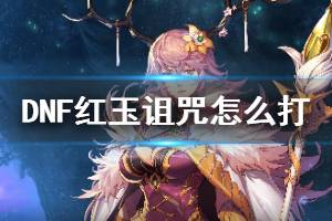 《DNF》红玉诅咒怎么打 红玉诅咒打法技巧介绍