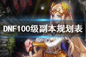 《DNF》100级副本怎么规划 100级副本规划表一览