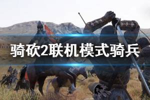 《骑马与砍杀2》领军模式骑兵怎么玩 联机模式骑兵介绍
