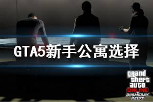 《GTA5》前期公寓怎么选 新手前期公寓选择推荐