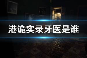 《港诡实录》牙医是谁 牙医背景故事介绍