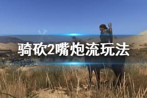 《骑马与砍杀2》嘴炮流怎么玩 嘴炮流玩法介绍