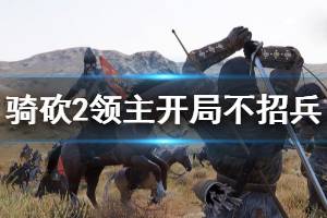 《骑马与砍杀2》开局不招兵怎么玩 开局不招兵玩法介绍